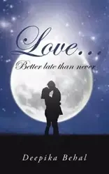 Love . . . Better Late Than Never - Behal Deepika