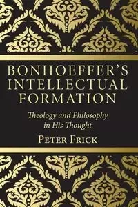Bonhoeffer's Intellectual Formation - Frick Peter