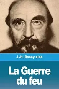 La Guerre du feu - Rosny aîné J.-H.