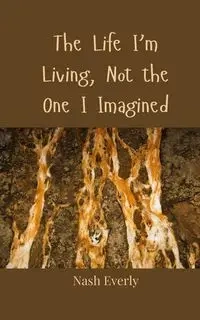 The Life I'm Living, Not the One I Imagined - Everly Nash
