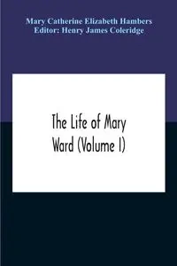 The Life Of Mary Ward (Volume I) - Catherine Elizabeth Mary Hambers