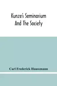 Kunze'S Seminarium And The Society For The Propagation Of Christianity And Useful Knowledge Among The Germans In America - Frederick Carl Haussmann