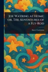 Joe Wayring at Home; or, The Adventures of a Fly-Rod - Harry Castlemon