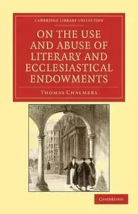 On the Use and Abuse of Literary and Ecclesiastical Endowments - Thomas Chalmers