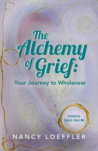 Alchemy of Grief - Nancy Loeffler