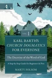 Karl Barth's Church Dogmatics for Everyone, Volume 1---The Doctrine of the Word of God - Marty Folsom