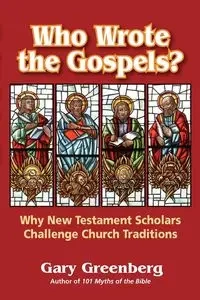 Who Wrote the Gospels? Why New Testament Scholars Challenge Church Traditions - Gary Greenberg