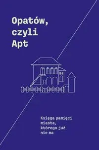 Opatów, czyli Apt - Monika Adamczyk-Garbowska, Andrzej Trzciński