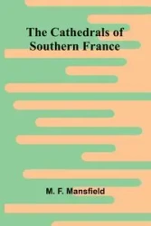 The Cathedrals of Southern France - F. Mansfield M.