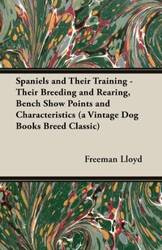 Spaniels and Their Training - Their Breeding and Rearing, Bench Show Points and Characteristics (a Vintage Dog Books Breed Classic) - Lloyd Freeman
