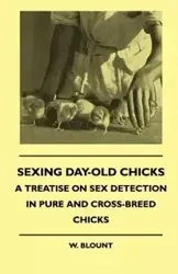 Sexing Day-Old Chicks - A Treatise on Sex Detection in Pure and Cross-Breed Chicks - Blount W.