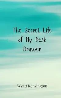 The Secret Life of My Desk Drawer - Wyatt Kensington