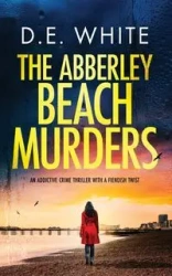 THE ABBERLEY BEACH MURDERS an addictive crime thriller with a fiendish twist - White D.E.