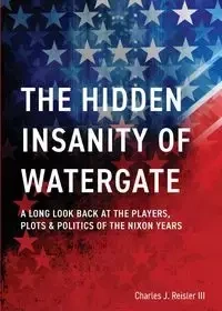 The Hidden Insanity of Watergate - Charles James Reisler