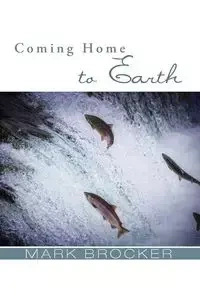 Coming Home to Earth - Mark S. Brocker