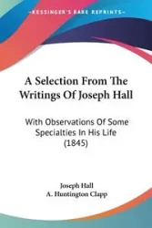 A Selection From The Writings Of Joseph Hall - Joseph Hall