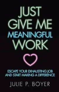 Just Give Me Meaningful Work - Julie P. Boyer