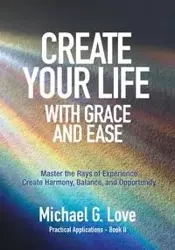 Create Your Life with Grace and Ease - Love Michael G.
