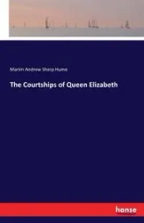 The Courtships of Queen Elizabeth - Martin Andrew Hume Sharp