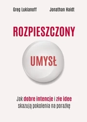 Rozpieszczony umysł. Jak dobre intencje i złe idee skazują pokolenia na porażkę - Greg Lukianoff, Jonathan Haidt