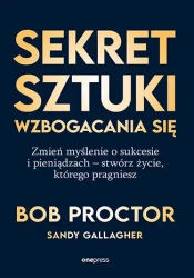 Sekret sztuki wzbogacania się. Zmień myślenie o... - Bob Proctor, Sandy Gallagher