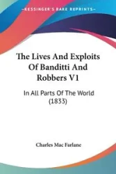 The Lives And Exploits Of Banditti And Robbers V1 - Mac Charles Farlane