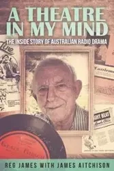 A Theatre in my Mind - the inside story of Australian radio drama - James Aitchison