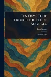 Ten Days' Tour Through the Isle of Anglesea - John Skinner