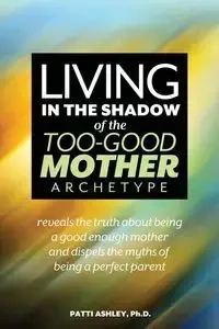 Living in the Shadow of the Too-Good Mother Archetype - Ashley Patti