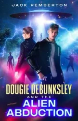 Dougie Debunksley and the Alien Abduction - Jack Pemberton