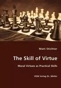 The Skill of Virtue - Moral Virtues as Practical Skills - Matt Stichter
