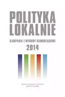 Polityka lokalnie. Kampania i wybory samorządowe 2014 roku - praca zbiorowa
