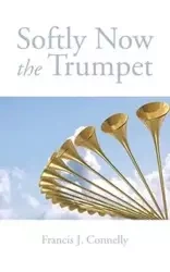 Softly Now the Trumpet - Francis Connelly