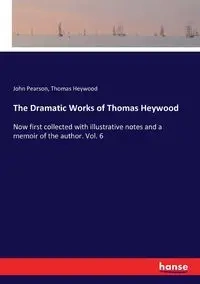 The Dramatic Works of Thomas Heywood - John Pearson