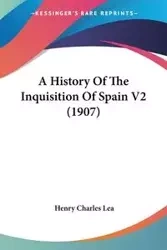 A History Of The Inquisition Of Spain V2 (1907) - Lea Henry Charles
