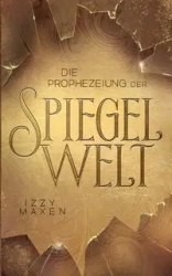 Die Prophezeiung der Spiegelwelt (Die Spiegelwelt-Trilogie 1) - Maxen Izzy