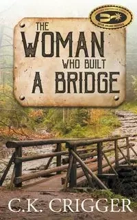 The Woman Who Built a Bridge - Crigger C.K.