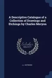 A Descriptive Catalogue of a Collection of Drawings and Etchings by Charles Meryon - Heywood J J.