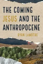 The Coming Jesus and the Anthropocene - Ryan LaMothe