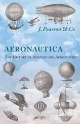 Aeronautica; Or, The History of Aviation and Aerostation, Told in Contemporary Autograph Letters, Books, Broadsides, Drawings, Engravings, Manuscripts, Newspapers, Paintings, Posters, Press Notices, Etc. - Dating from the Year 1557 to 1880 - Co J. Pearson