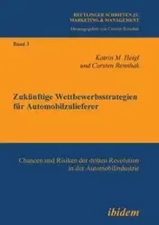 Zukünftige Wettbewerbsstrategien für Automobilzulieferer. Chancen und Risiken der dritten Revolution in der Automobilindustrie - Heigl Katrin M
