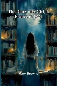 The Diary Of A Girl In France In 1821 - Mary Browne