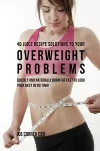 40 Juice Recipe Solutions to Your Overweight Problems - Joe Correa
