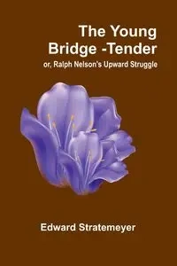 The Young Bridge-Tender; or, Ralph Nelson's Upward Struggle - Edward Stratemeyer