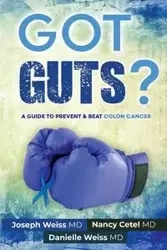 Got Guts! A Guide to Prevent and Beat Colon Cancer - Joseph Weiss