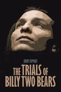 The Trials of Billy Two Bears - Jerry Leppart