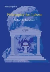 Philosophie des Lebens - Das Buch der Grundlagen - Fries Wolfgang