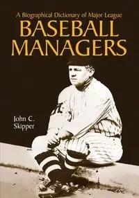 A Biographical Dictionary of Major League Baseball Managers - John C. Skipper
