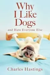 Why I Like Dogs and Hate Everyone Else - Charles Hastings