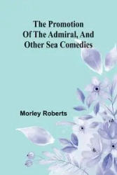 The promotion of the admiral, and other sea comedies - Roberts Morley